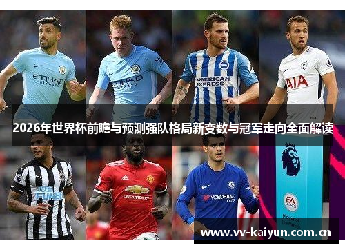 2026年世界杯前瞻与预测强队格局新变数与冠军走向全面解读
