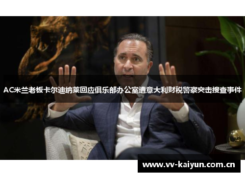 AC米兰老板卡尔迪纳莱回应俱乐部办公室遭意大利财税警察突击搜查事件