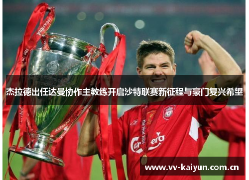 杰拉德出任达曼协作主教练开启沙特联赛新征程与豪门复兴希望 杰拉德出任达曼协作主教练开启沙特联赛新征程与豪门复兴希望