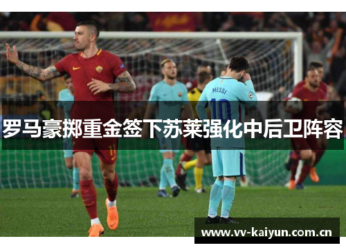罗马豪掷重金签下苏莱强化中后卫阵容