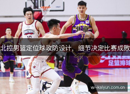 北控男篮定位球攻防设计,细节决定比赛成败 北控男篮定位球攻防设计,细节决定比赛成败