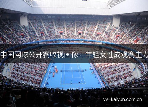 中国网球公开赛收视画像:年轻女性成观赛主力 中国网球公开赛收视画像:年轻女性成观赛主力