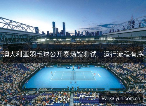 澳大利亚羽毛球公开赛场馆测试,运行流程有序 澳大利亚羽毛球公开赛场馆测试,运行流程有序