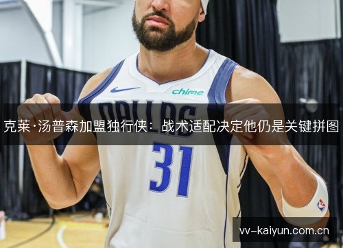 克莱·汤普森加盟独行侠:战术适配决定他仍是关键拼图 克莱·汤普森加盟独行侠:战术适配决定他仍是关键拼图
